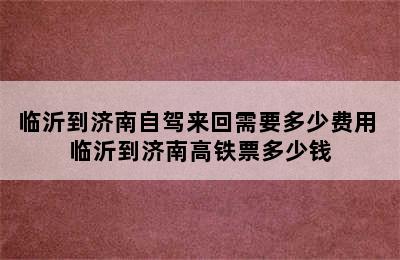 临沂到济南自驾来回需要多少费用 临沂到济南高铁票多少钱